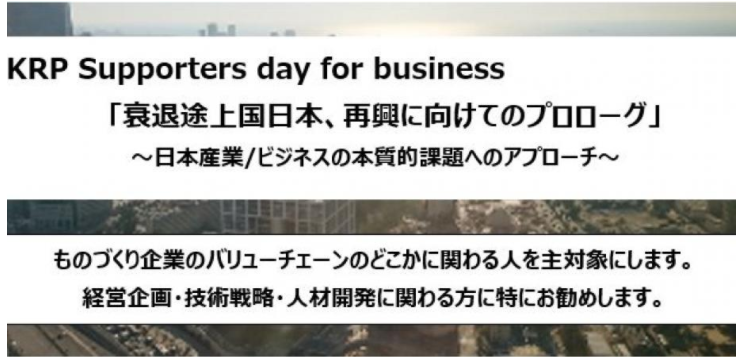 KRP Supporters day for business 「衰退途上国日本、再興に向けてのプロローグ」 ～日本産業/ビジネスの本質的課題へのアプローチ～