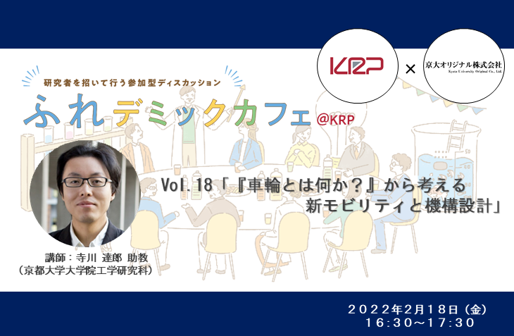 ふれデミックカフェ＠KRP with京大オリジナル　Vol.18「『車輪とは何か？』から考える新モビリティと機構設計」
