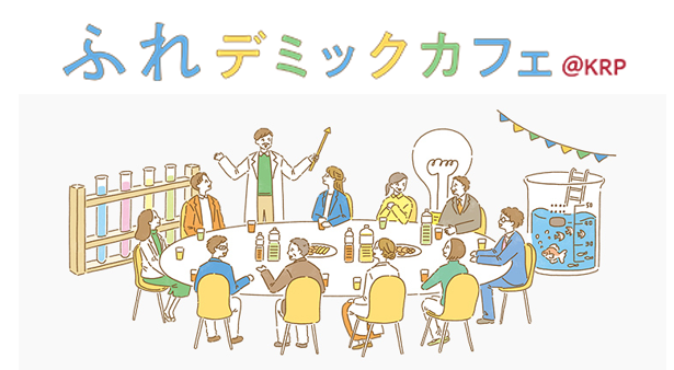 出会ったことがない次世代の研究シーズを知る1時間 京都発のサイエンスカフェ「ふれデミックカフェ＠KRP」　 2022年度も開催決定